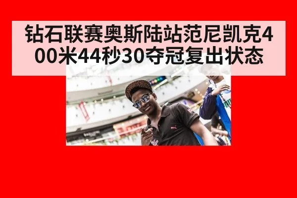 钻石联赛奥斯陆站范尼凯克400米44秒30夺冠复出状态
