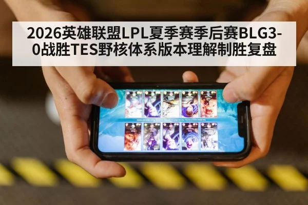 2026英雄联盟LPL夏季赛季后赛BLG3-0战胜TES野核体系版本理解制胜复盘