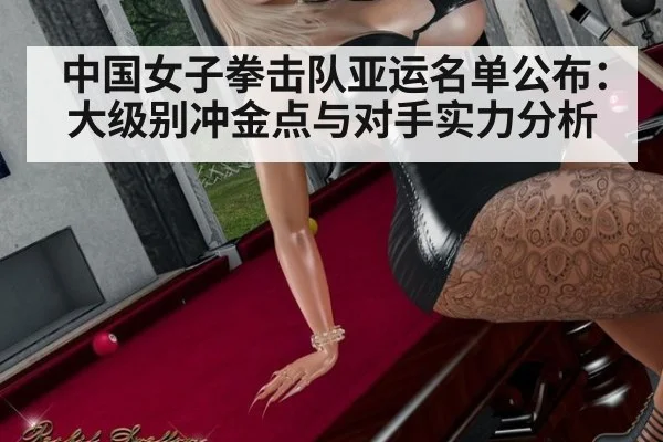 中国女子拳击队亚运名单公布：大级别冲金点与对手实力分析