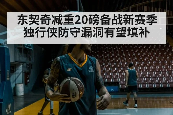 东契奇减重20磅备战新赛季 独行侠防守漏洞有望填补