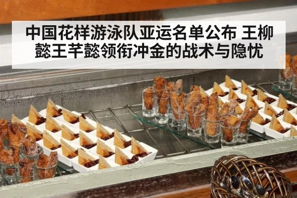 中国花样游泳队亚运名单公布 王柳懿王芊懿领衔冲金的战术与隐忧