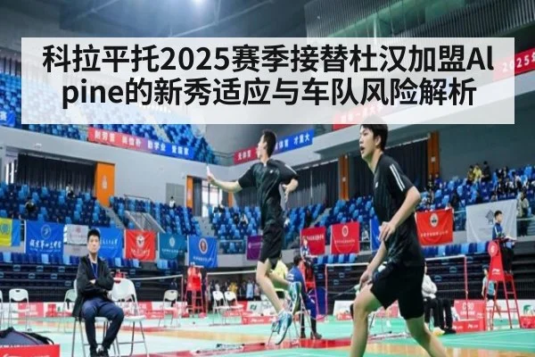 科拉平托2025赛季接替杜汉加盟Alpine的新秀适应与车队风险解析